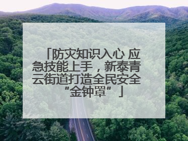 防灾知识入心 应急技能上手，新泰青云街道打造全民安全“金钟罩”