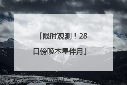 限时观测！28日傍晚木星伴月