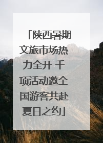 陕西暑期文旅市场热力全开 千项活动邀全国游客共赴夏日之约