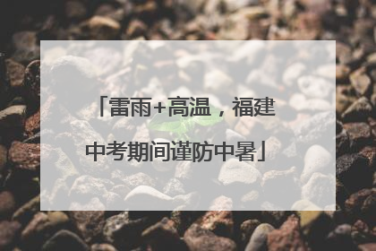 雷雨+高温，福建中考期间谨防中暑