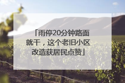 雨停20分钟路面就干，这个老旧小区改造获居民点赞