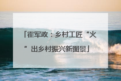 霍军政：乡村工匠“火”出乡村振兴新图景