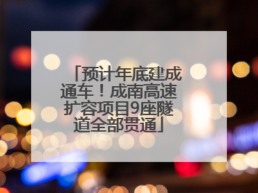 预计年底建成通车！成南高速扩容项目9座隧道全部贯通