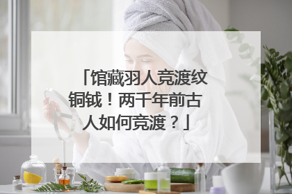 馆藏羽人竞渡纹铜钺！两千年前古人如何竞渡？