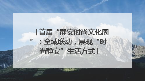 首届“静安时尚文化周”：全域联动，展现“时尚静安”生活方式