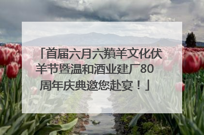 首届六月六羵羊文化伏羊节暨温和酒业建厂80周年庆典邀您赴宴！