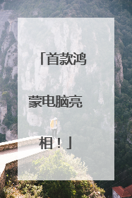 首款鸿蒙电脑亮相！