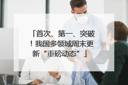 首次、第一、突破！我国多领域周末更新“重磅动态”