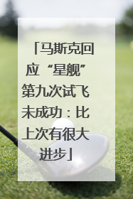 马斯克回应“星舰”第九次试飞未成功：比上次有很大进步