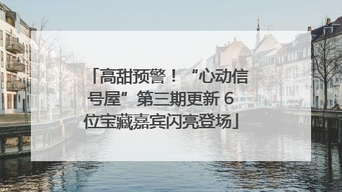 高甜预警！“心动信号屋”第三期更新 6位宝藏嘉宾闪亮登场