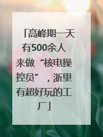 高峰期一天有500余人来做“核电操控员”，浙里有超好玩的工厂