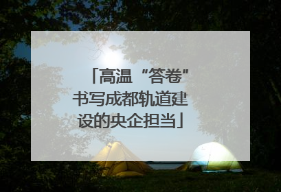 高温“答卷”书写成都轨道建设的央企担当