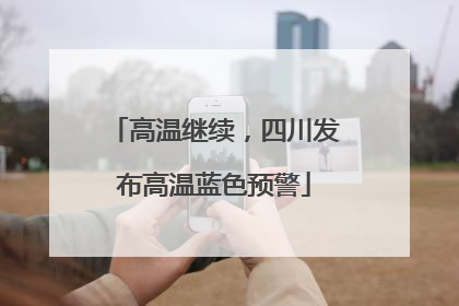 高温继续，四川发布高温蓝色预警