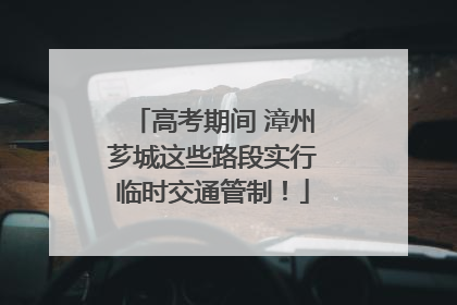 高考期间 漳州芗城这些路段实行临时交通管制！