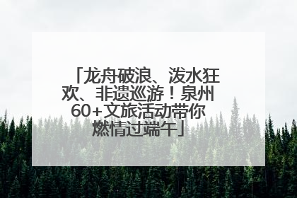 龙舟破浪、泼水狂欢、非遗巡游！泉州60+文旅活动带你燃情过端午