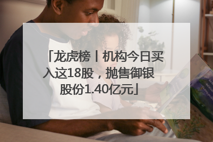 龙虎榜丨机构今日买入这18股，抛售御银股份1.40亿元