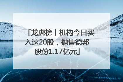 龙虎榜丨机构今日买入这20股，抛售德邦股份1.17亿元