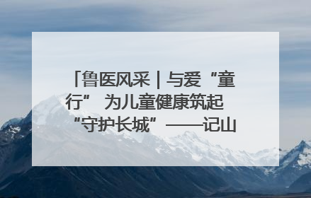 鲁医风采｜与爱“童行” 为儿童健康筑起“守护长城”——记山东省立第三医院儿科主任、主任医师马燕