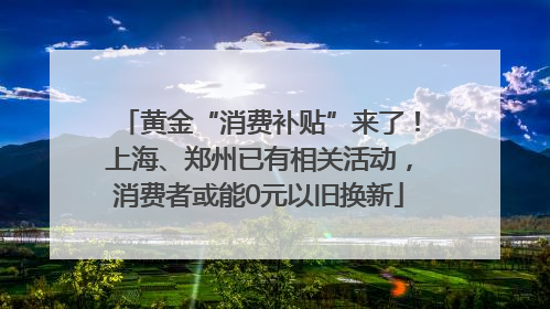 黄金“消费补贴”来了！上海、郑州已有相关活动，消费者或能0元以旧换新