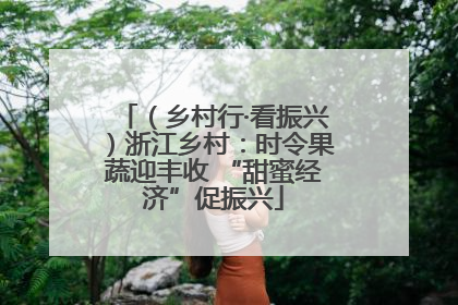（乡村行·看振兴）浙江乡村：时令果蔬迎丰收 “甜蜜经济”促振兴