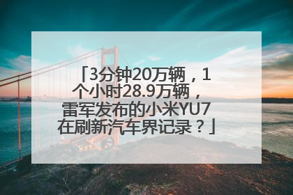 3分钟20万辆，1个小时28.9万辆，雷军发布的小米YU7在刷新汽车界记录？