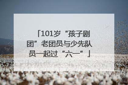 101岁“孩子剧团”老团员与少先队员一起过“六一”