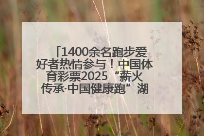1400余名跑步爱好者热情参与！中国体育彩票2025“薪火传承·中国健康跑”湖南靖州站激情开赛