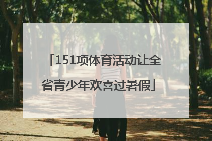 151项体育活动让全省青少年欢喜过暑假