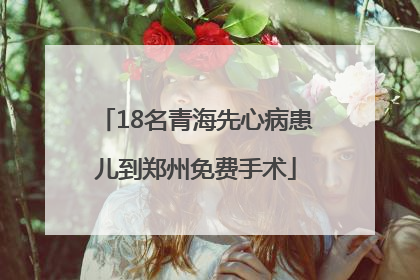 18名青海先心病患儿到郑州免费手术