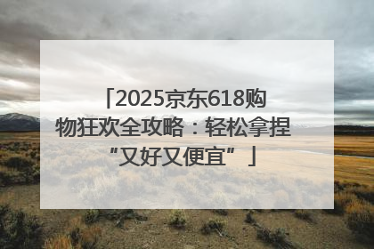 2025京东618购物狂欢全攻略：轻松拿捏 “又好又便宜”