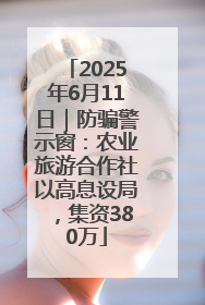 2025年6月11日｜防骗警示窗：农业旅游合作社以高息设局，集资380万