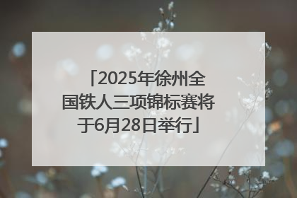 2025年徐州全国铁人三项锦标赛将于6月28日举行