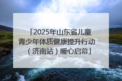 2025年山东省儿童青少年体质健康提升行动（济南站）暖心启幕