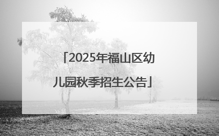 2025年福山区幼儿园秋季招生公告