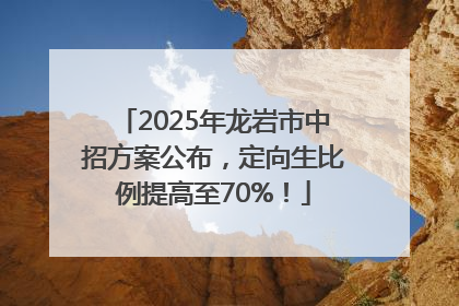 2025年龙岩市中招方案公布，定向生比例提高至70%！