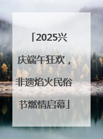 2025兴庆端午狂欢，非遗焰火民俗节燃情启幕