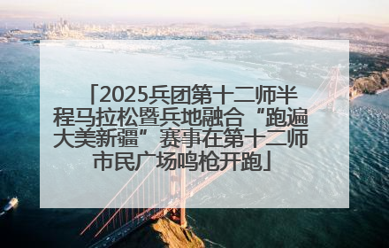 2025兵团第十二师半程马拉松暨兵地融合“跑遍大美新疆”赛事在第十二师市民广场鸣枪开跑