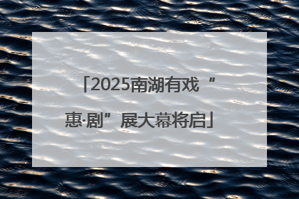 2025南湖有戏“惠·剧”展大幕将启