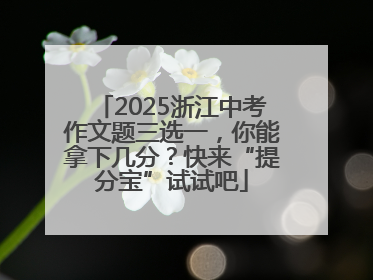 2025浙江中考作文题三选一，你能拿下几分？快来“提分宝”试试吧