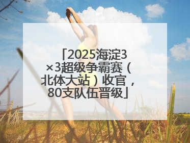 2025海淀3×3超级争霸赛（北体大站）收官，80支队伍晋级