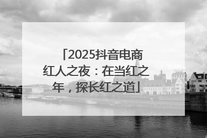 2025抖音电商红人之夜：在当红之年，探长红之道