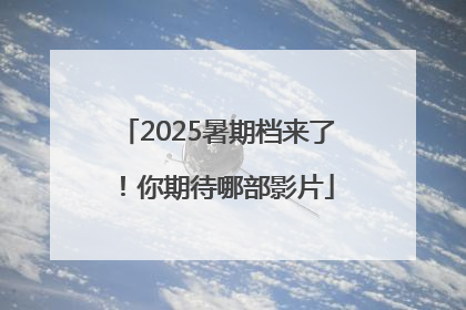 2025暑期档来了！你期待哪部影片