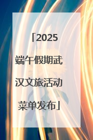 2025端午假期武汉文旅活动菜单发布