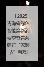 2025青海省绿色智能焕新消费季暨青海建行“家装节”启幕