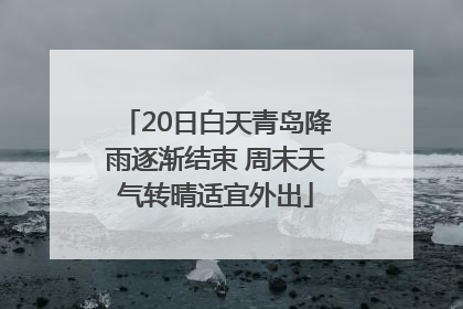 20日白天青岛降雨逐渐结束 周末天气转晴适宜外出