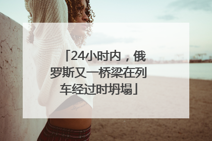 24小时内，俄罗斯又一桥梁在列车经过时坍塌