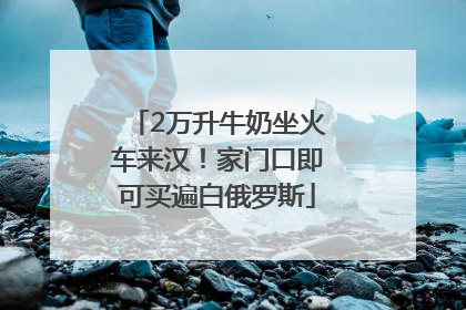 2万升牛奶坐火车来汉！家门口即可买遍白俄罗斯