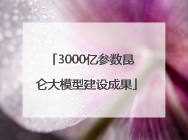 3000亿参数昆仑大模型建设成果