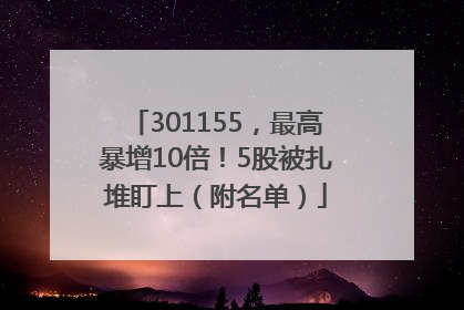 301155，最高暴增10倍！5股被扎堆盯上（附名单）
