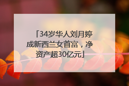 34岁华人刘月婷成新西兰女首富，净资产超30亿元